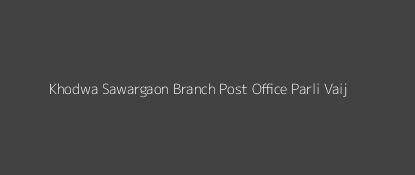 Khodwa Sawargaon Post Office Parli Vaij. Pin Code 431515