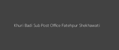 Khuri Badi Post Office Fatehpur Shekhawati Pin Code 332315