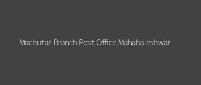 Machutar Post Office Mahabaleshwar Pin Code 412806