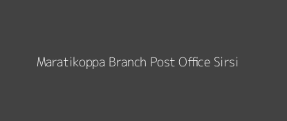 Maratikoppa Post Office Sirsi Pin Code 581401