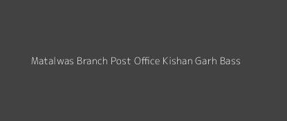 Matalwas Post Office Kishan Garh Bass Pin Code 301702