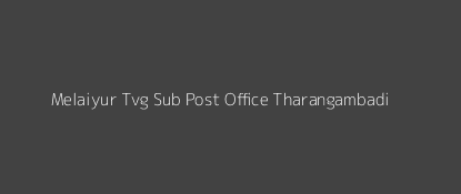 Melaiyur Tvg Post Office Tharangambadi Pin Code 609107