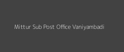 Mittur Post Office Vaniyambadi Pin Code 635710