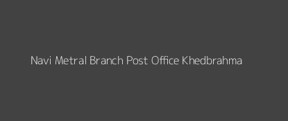 Navi Metral Post Office Khedbrahma Pin Code 383255