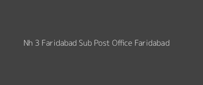 Nh - 3 Faridabad Post Office Faridabad Pin Code 121001