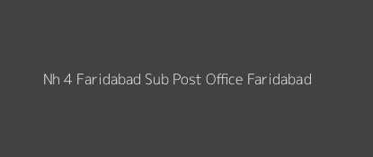 Nh - 4 Faridabad Post Office Faridabad Pin Code 121001