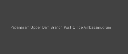 Papanasam Upper Dam Post Office Ambasamudram Pin Code 627425