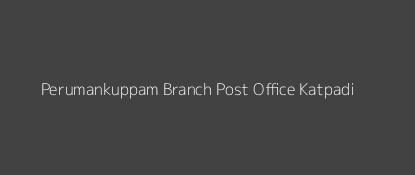 Perumankuppam Post Office Katpadi Pin Code 632201