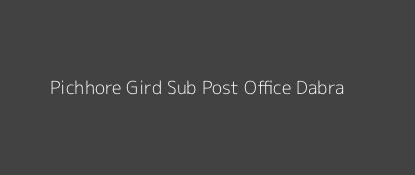 Pichhore Gird Post Office Dabra Pin Code 475115