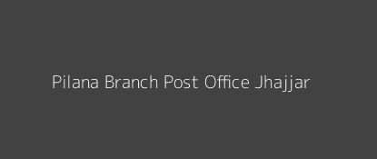 Pilana Post Office Jhajjar Pin Code 124202