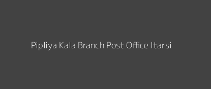 Pipliya Kala Post Office Itarsi Pin Code 461551