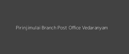 Pirinjimulai Post Office Vedaranyam Pin Code 614712