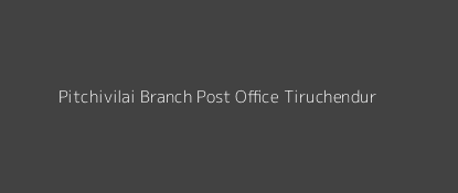 Pitchivilai Post Office Tiruchendur Pin Code 628219