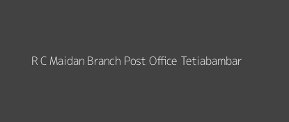 R C. Maidan Post Office Tetiabambar Pin Code 811213