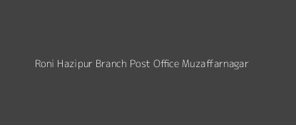 Roni Hazipur Post Office Muzaffarnagar Pin Code 251301