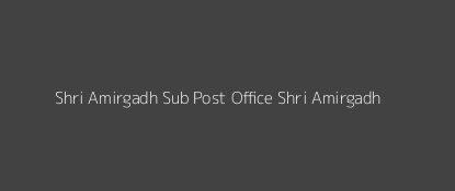 Shri Amirgadh Post Office Shri Amirgadh Pin Code 385130