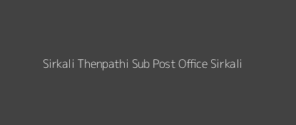 Sirkali Thenpathi Post Office Sirkali Pin Code 609111