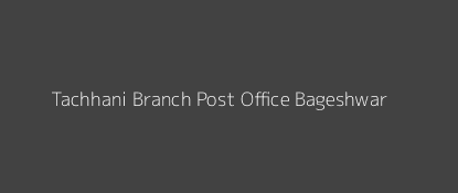 Tachhani Post Office Bageshwar Pin Code 263619