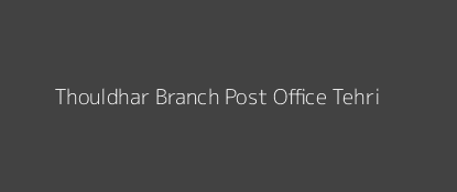 Thouldhar Post Office Tehri Pin Code 249131