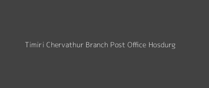 Timiri - Chervathur Post Office Hosdurg Pin Code 671313