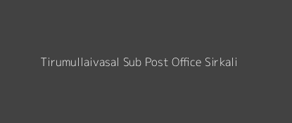 Tirumullaivasal Post Office Sirkali Pin Code 609113