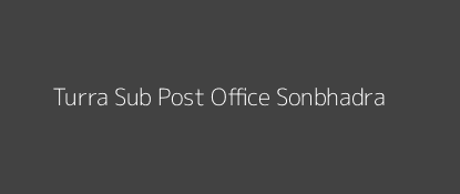 Turra Post Office Sonbhadra Pin Code 231221