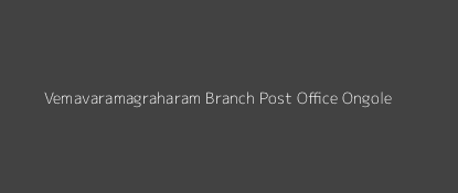 Vemavaramagraharam Post Office Ongole Pin Code 523301