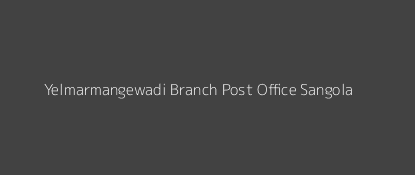 Yelmarmangewadi Post Office Sangola Pin Code 413307